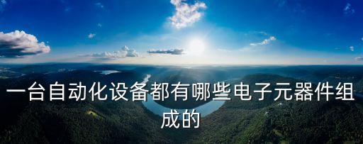 一臺(tái)自動(dòng)化設(shè)備都有哪些電子元器件組成的