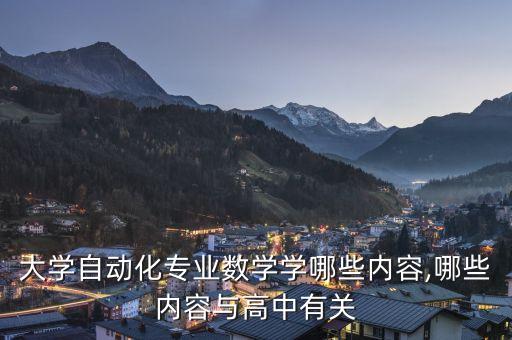 大學(xué)自動化專業(yè)數(shù)學(xué)學(xué)哪些內(nèi)容,哪些內(nèi)容與高中有關(guān)