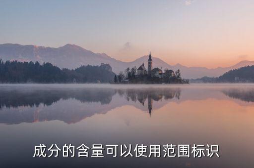 成分的含量可以使用范圍標(biāo)識(shí)