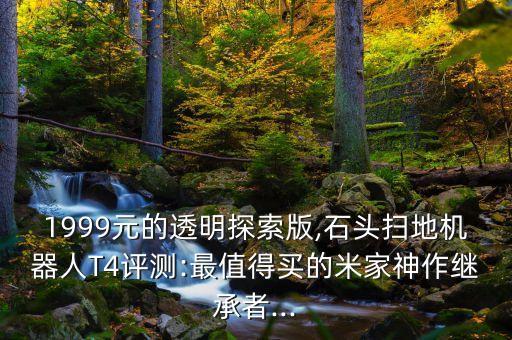 1999元的透明探索版,石頭掃地機(jī)器人T4評(píng)測(cè):最值得買的米家神作繼承者...
