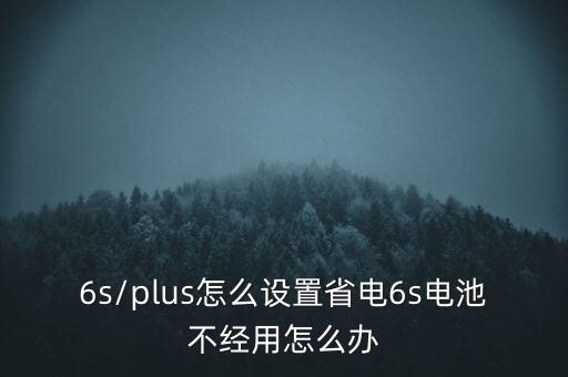 6s/plus怎么設(shè)置省電6s電池不經(jīng)用怎么辦