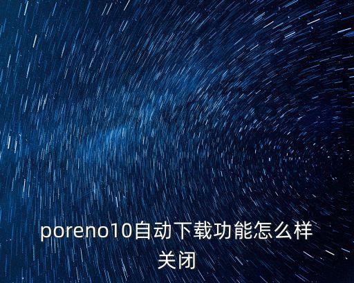 如何關(guān)閉手機自動下載,如何關(guān)閉華為手機自動下載軟件?