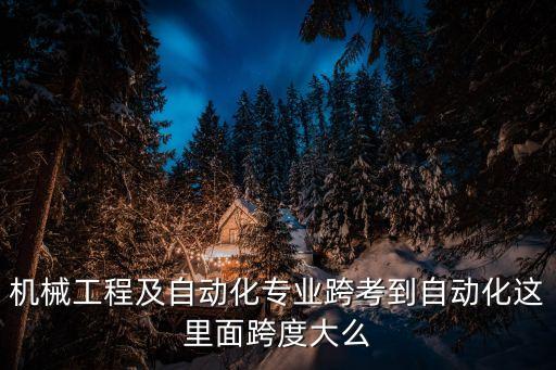 機(jī)械工程及自動(dòng)化專業(yè)跨考到自動(dòng)化這里面跨度大么