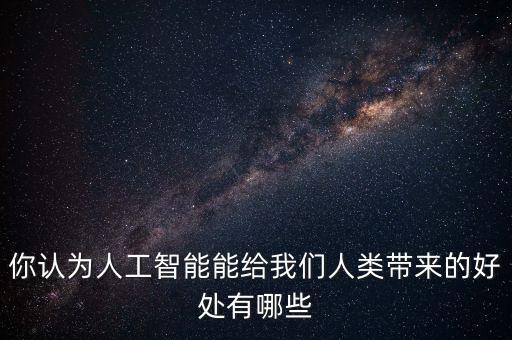 你認(rèn)為人工智能能給我們?nèi)祟?lèi)帶來(lái)的好處有哪些