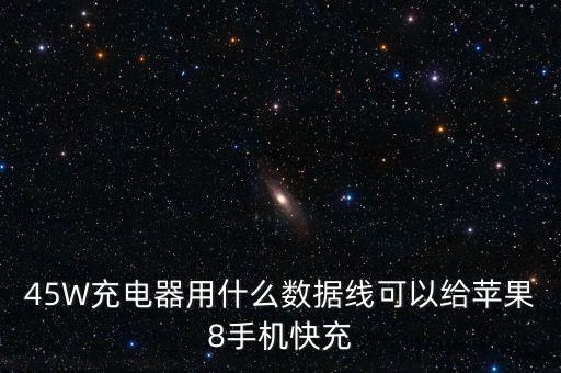 45W充電器用什么數(shù)據(jù)線可以給蘋果8手機(jī)快充