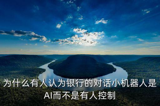 為什么有人認(rèn)為銀行的對(duì)話小機(jī)器人是AI而不是有人控制