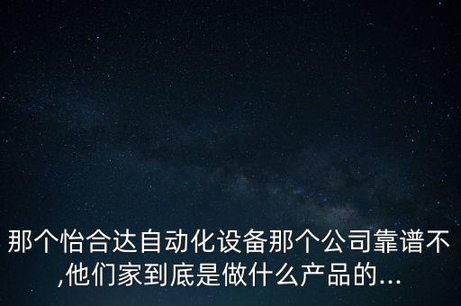 那個(gè)怡合達(dá)自動(dòng)化設(shè)備那個(gè)公司靠譜不,他們家到底是做什么產(chǎn)品的...