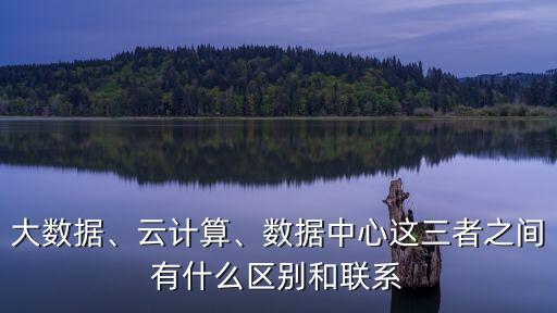 大數(shù)據(jù)、云計(jì)算、數(shù)據(jù)中心這三者之間有什么區(qū)別和聯(lián)系