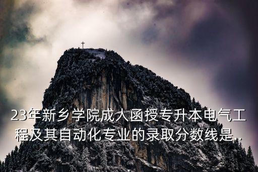 23年新鄉(xiāng)學(xué)院成人函授專升本電氣工程及其自動(dòng)化專業(yè)的錄取分?jǐn)?shù)線是...