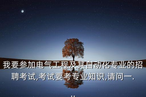我要參加電氣工程及其自動(dòng)化專業(yè)的招聘考試,考試要考專業(yè)知識(shí),請(qǐng)問(wèn)一...