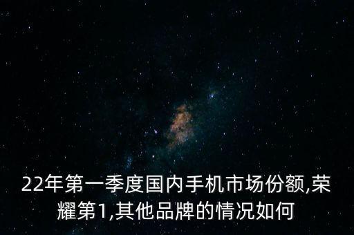 22年第一季度國內(nèi)手機市場份額,榮耀第1,其他品牌的情況如何
