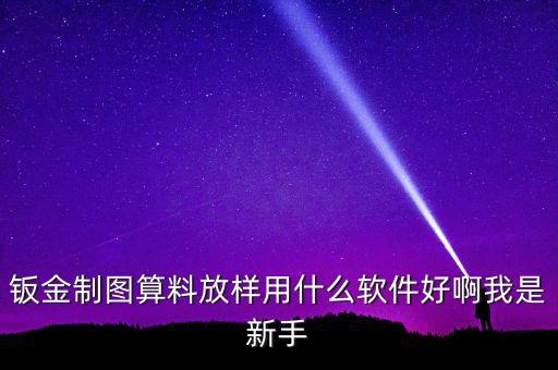 鈑金制圖算料放樣用什么軟件好啊我是新手