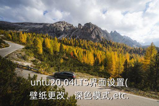 untu20.04LTS界面設(shè)置(壁紙更改、深色模式,etc.