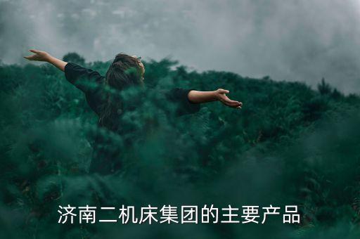 濟(jì)南二機(jī)床集團(tuán)的主要產(chǎn)品