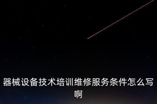 器械設(shè)備技術(shù)培訓(xùn)維修服務(wù)條件怎么寫啊