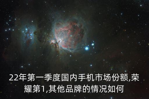 22年第一季度國內(nèi)手機市場份額,榮耀第1,其他品牌的情況如何