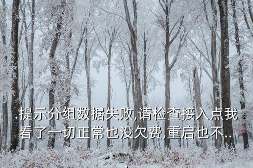 .提示分組數(shù)據(jù)失敗,請檢查接入點(diǎn)我看了一切正常也沒欠費(fèi),重啟也不...