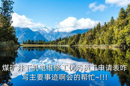 煤礦井下機電維修工優(yōu)秀員工申請表咋寫主要事跡啊會的幫忙~!!!