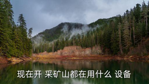 現(xiàn)在開 采礦山都在用什么 設備