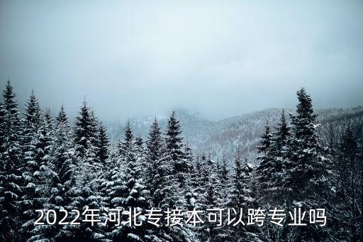 2022年河北專接本可以跨專業(yè)嗎