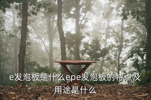 e發(fā)泡板是什么epe發(fā)泡板的特點(diǎn)及用途是什么
