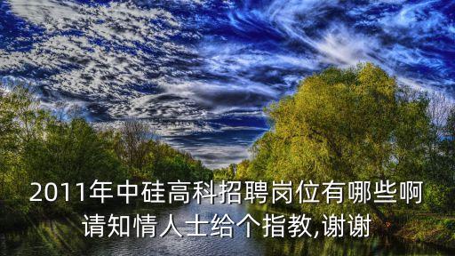 2011年中硅高科招聘崗位有哪些啊請(qǐng)知情人士給個(gè)指教,謝謝