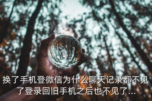 換了手機(jī)登微信為什么聊天記錄都不見(jiàn)了登錄回舊手機(jī)之后也不見(jiàn)了...