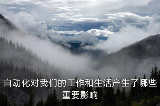 自動(dòng)化對(duì)我們的工作和生活產(chǎn)生了哪些重要影響