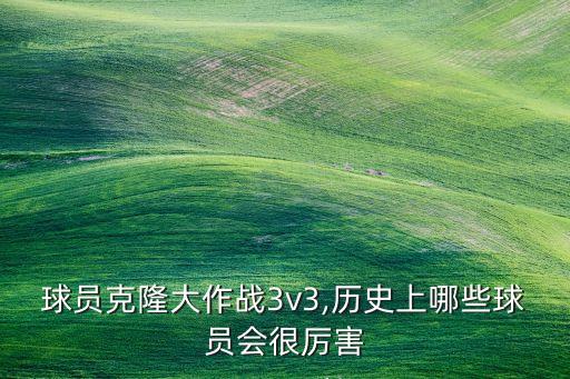 球員克隆大作戰(zhàn)3v3,歷史上哪些球員會很厲害