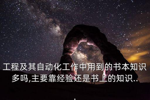 工程及其自動(dòng)化工作中用到的書本知識(shí)多嗎,主要靠經(jīng)驗(yàn)還是書上的知識(shí)...