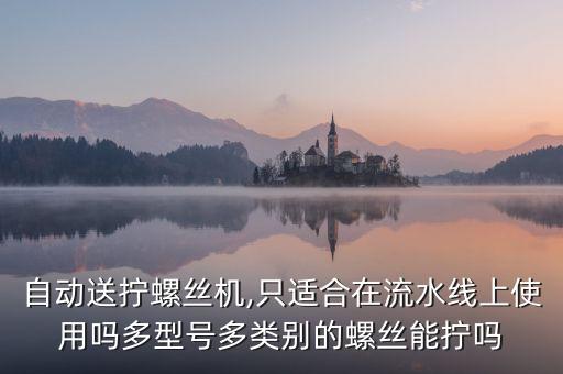 自動(dòng)送擰螺絲機(jī),只適合在流水線上使用嗎多型號(hào)多類別的螺絲能擰嗎