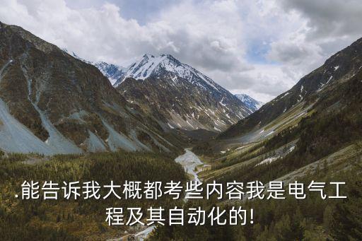 .能告訴我大概都考些內(nèi)容我是電氣工程及其自動(dòng)化的!