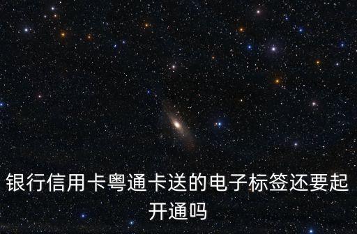 銀行信用卡粵通卡送的電子標簽還要起開通嗎