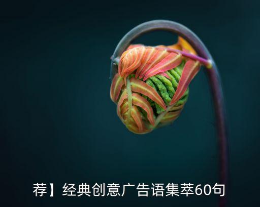 薦】經(jīng)典創(chuàng)意廣告語(yǔ)集萃60句