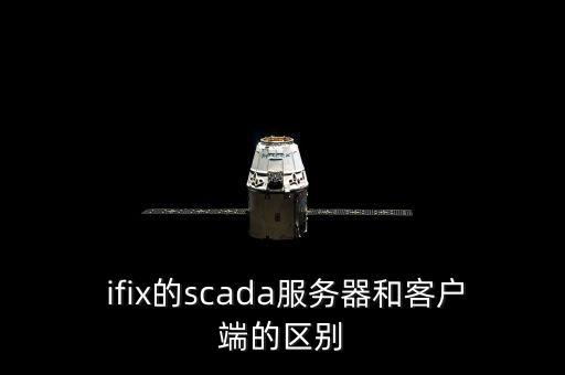  ifix的scada服務(wù)器和客戶端的區(qū)別