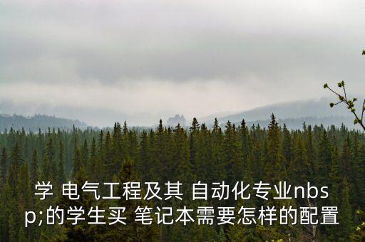 學(xué) 電氣工程及其 自動(dòng)化專業(yè)nbsp;的學(xué)生買 筆記本需要怎樣的配置
