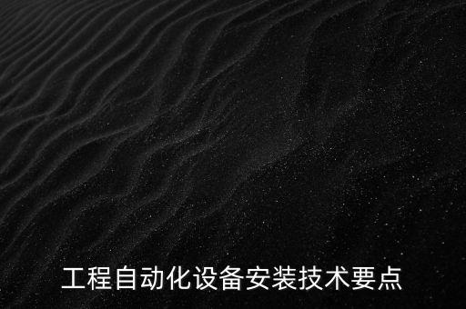 工程自動化設(shè)備安裝技術(shù)要點(diǎn)