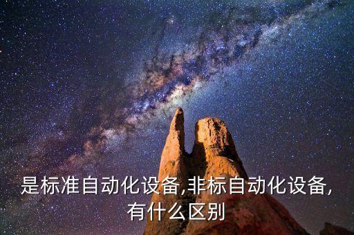 是標(biāo)準(zhǔn)自動化設(shè)備,非標(biāo)自動化設(shè)備,有什么區(qū)別