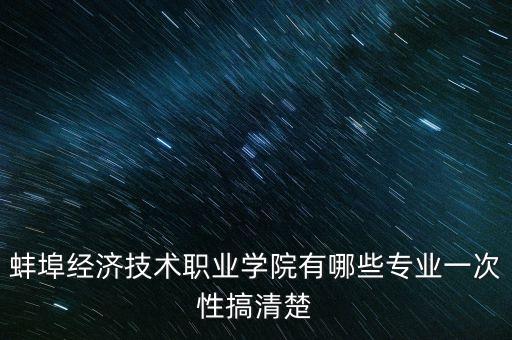 蚌埠經(jīng)濟(jì)技術(shù)職業(yè)學(xué)院有哪些專業(yè)一次性搞清楚