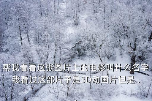 幫我看看這張圖片上的電影叫什么名字我看過這部片子是3D動畫片但是...