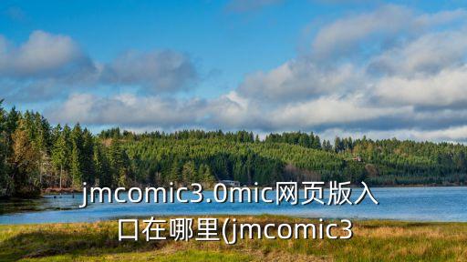 jmcomic3.0mic網(wǎng)頁版入口在哪里(jmcomic3