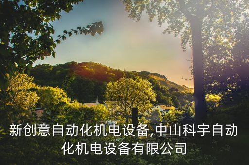 中山新創(chuàng)意自動化機(jī)電設(shè)備,中山科宇自動化機(jī)電設(shè)備有限公司