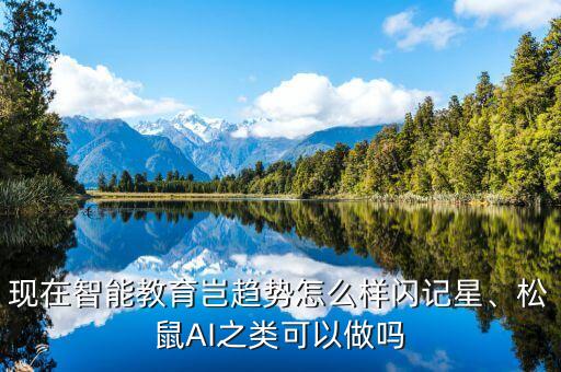 現(xiàn)在智能教育豈趨勢(shì)怎么樣閃記星、松鼠AI之類可以做嗎
