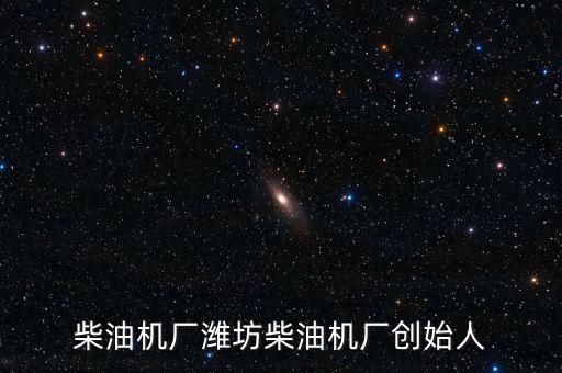 柴油機(jī)廠濰坊柴油機(jī)廠創(chuàng)始人