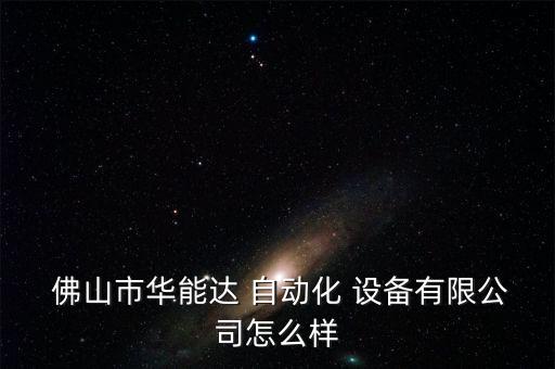  佛山市華能達(dá) 自動(dòng)化 設(shè)備有限公司怎么樣