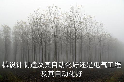 械設(shè)計制造及其自動化好還是電氣工程及其自動化好