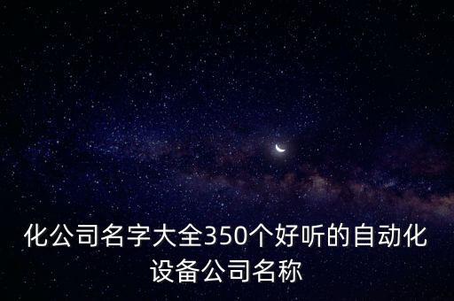 化公司名字大全350個好聽的自動化設(shè)備公司名稱