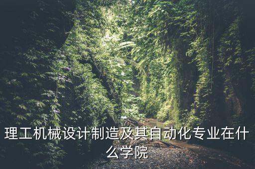 理工機(jī)械設(shè)計制造及其自動化專業(yè)在什么學(xué)院