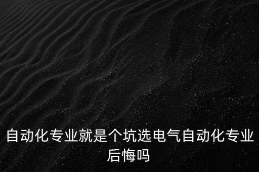 千萬不要選電氣自動(dòng)化專業(yè),電氣自動(dòng)化技術(shù)專業(yè),好嗎?