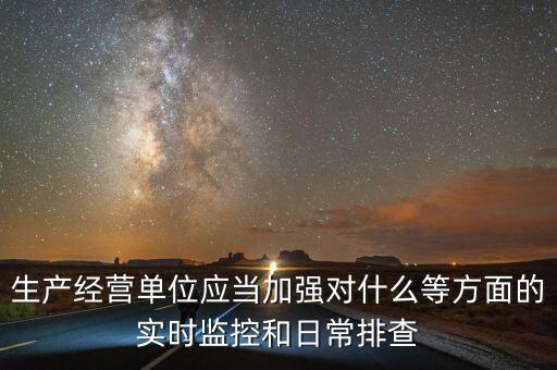 生產(chǎn)經(jīng)營(yíng)單位應(yīng)當(dāng)加強(qiáng)對(duì)什么等方面的實(shí)時(shí)監(jiān)控和日常排查